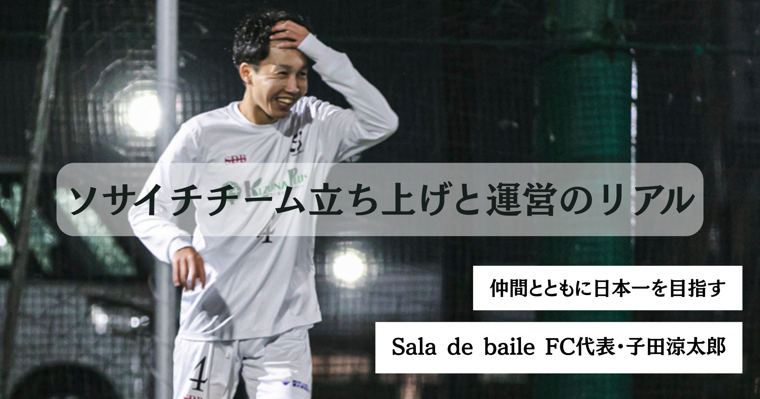 【インタビューリレー】仲間とともに日本一を目指す──Sala de baile FC代表・子田さんが語る、ソサイチチーム立ち上げと運営のリアル