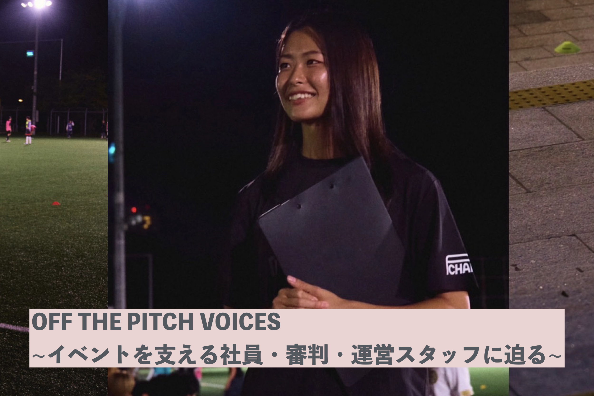 OFF THE PITCH VOICES~イベントを支える社員・審判・運営スタッフに迫る~